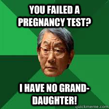 you failed a pregnancy test? I have no grand-daughter!  Asian Dad