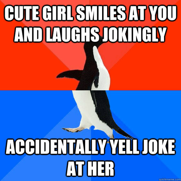 cute girl smiles at you and laughs jokingly accidentally yell joke at her  Socially Awesome Awkward Penguin
