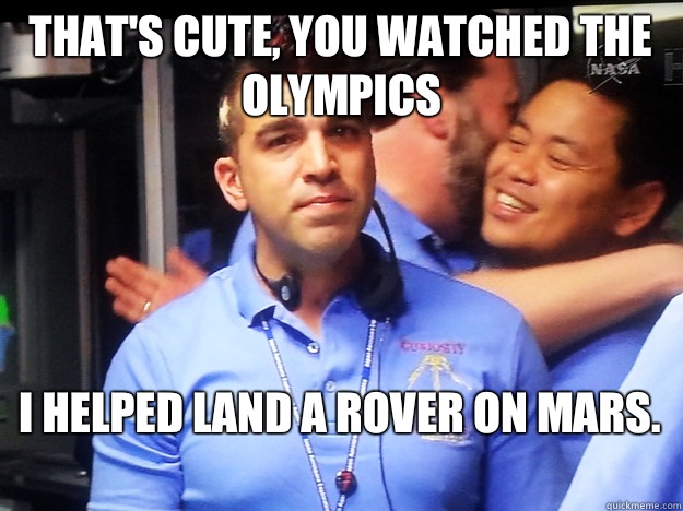 That's cute, you watched the Olympics I helped land a Rover on Mars.   JPL Mohawk Boy