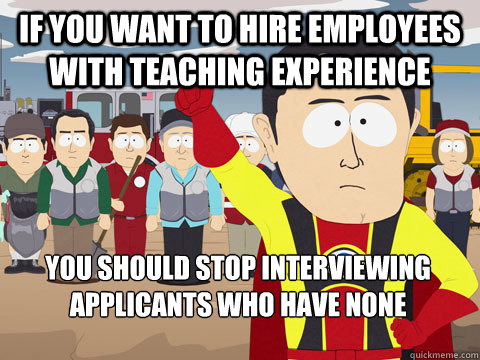 If you want to hire employees with teaching experience You should stop interviewing applicants who have none  Captain Hindsight