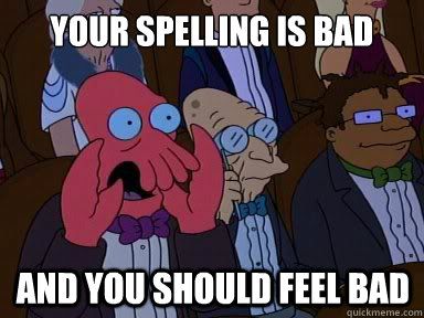 your spelling is bad And you should feel bad  X is bad and you should feel bad