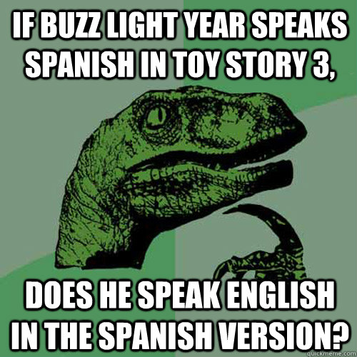 If Buzz Light Year speaks Spanish in Toy Story 3, does he speak english in the Spanish version? - If Buzz Light Year speaks Spanish in Toy Story 3, does he speak english in the Spanish version?  Philosoraptor