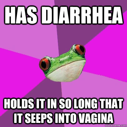 Has diarrhea Holds it in so long that it seeps into vagina  Foul Bachelorette Frog