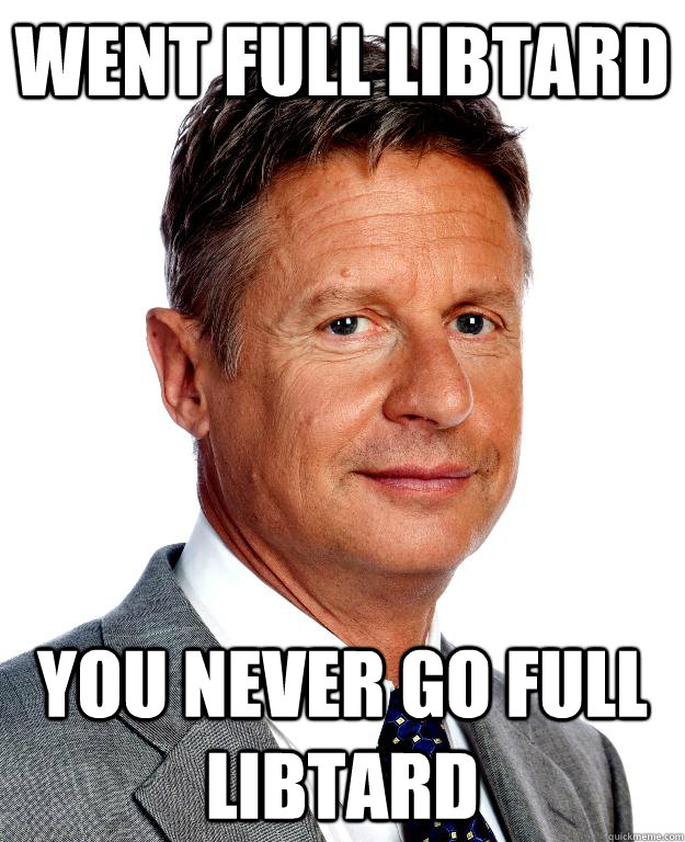 Went full libtard you never go full libtard  Gary Johnson for president