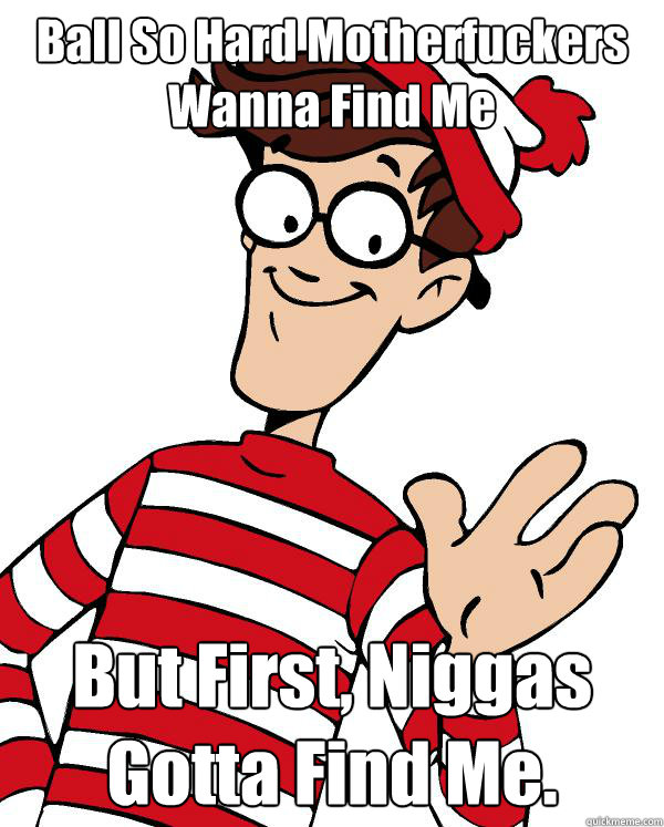 Ball So Hard Motherfuckers Wanna Find Me But First, Niggas Gotta Find Me. - Ball So Hard Motherfuckers Wanna Find Me But First, Niggas Gotta Find Me.  Waldo the throne