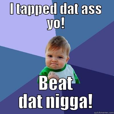 I TAPPED DAT ASS YO! BEAT DAT NIGGA! Success Kid