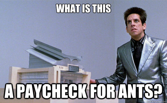 What is this A paycheck for ants? - What is this A paycheck for ants?  Angry Zoolander