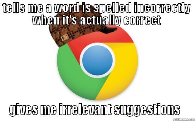 As a chrome user I have to deal with this everyday - TELLS ME A WORD IS SPELLED INCORRECTLY WHEN IT'S ACTUALLY CORRECT GIVES ME IRRELEVANT SUGGESTIONS  Scumbag Chrome