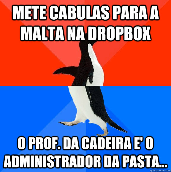 Mete cabulas para a malta na dropbox O prof. da cadeira e' o administrador da pasta...  Socially Awesome Awkward Penguin