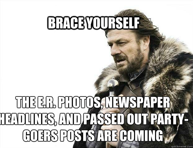 BRACE YOURSELF The E.r. photos, newspaper headlines, and passed out party-goers posts are coming  BRACE YOURSELF TIMELINE POSTS