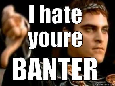 banter balls - I HATE YOURE BANTER Downvoting Roman