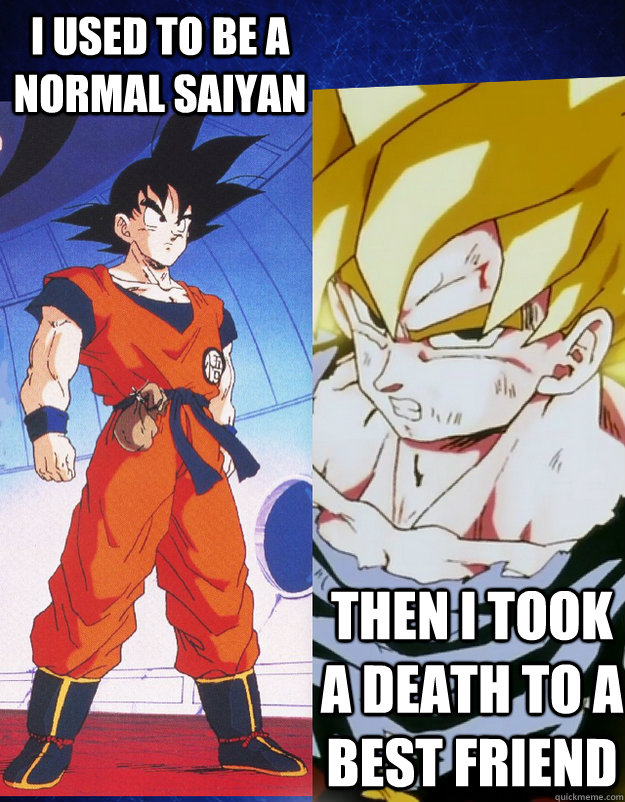 I used to be a normal saiyan then i took a death to a best friend - I used to be a normal saiyan then i took a death to a best friend  Goku