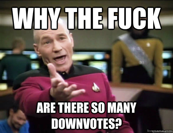 why the fuck are there so many downvotes?  Annoyed Picard HD