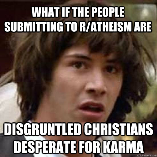 What If the people submitting to R/atheism are  Disgruntled Christians desperate for karma  conspiracy keanu