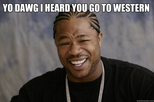 YO DAWG I HEARd you go to western   Xzibit meme