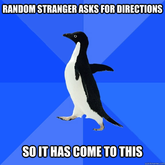 Random stranger asks for directions   So it has come to this  Socially Awkward Penguin