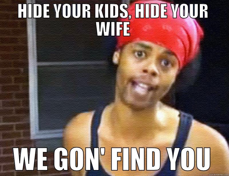 hide yo kids - HIDE YOUR KIDS, HIDE YOUR WIFE WE GON' FIND YOU Misc