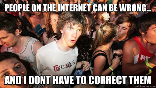 people on the internet can be wrong... and i dont have to correct them - people on the internet can be wrong... and i dont have to correct them  Sudden Clarity Clarence