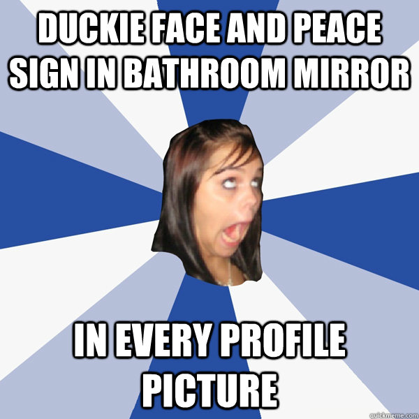 duckie face and peace sign in bathroom mirror in every profile picture  Annoying Facebook Girl