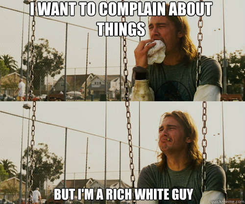 I want to complain about things But I'm a rich white guy - I want to complain about things But I'm a rich white guy  First World Stoner Problem