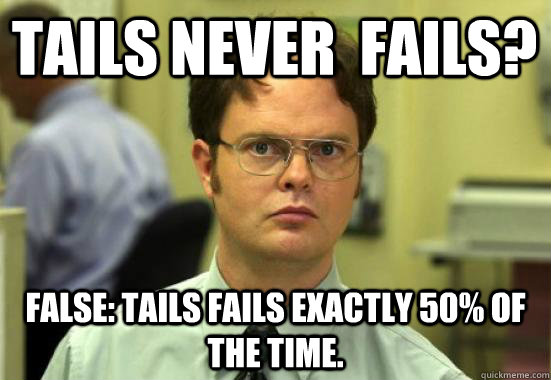 Tails never  fails? FALSE: tails fails exactly 50% of the time. - Tails never  fails? FALSE: tails fails exactly 50% of the time.  Dwight Shrutes Facts