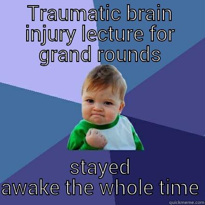 TRAUMATIC BRAIN INJURY LECTURE FOR GRAND ROUNDS STAYED AWAKE THE WHOLE TIME Success Kid