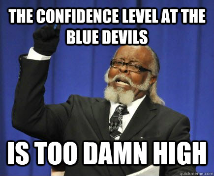 The confidence level at the Blue Devils is too damn high  Too Damn High