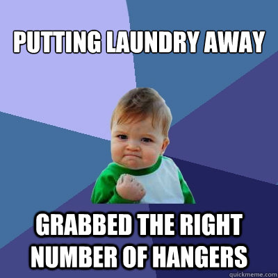 putting laundry away Grabbed the right number of hangers  Success Kid