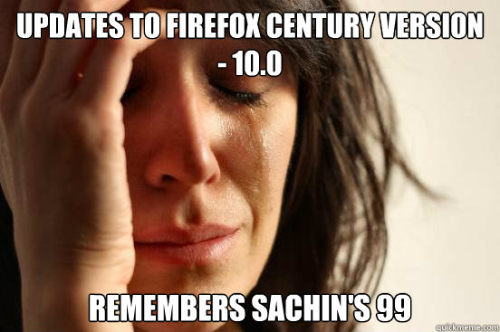 Updates to Firefox century version - 10.0 Remembers sachin's 99  First World Problems