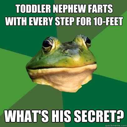 toddler nephew farts with every step for 10-feet what's his secret?  Foul Bachelor Frog