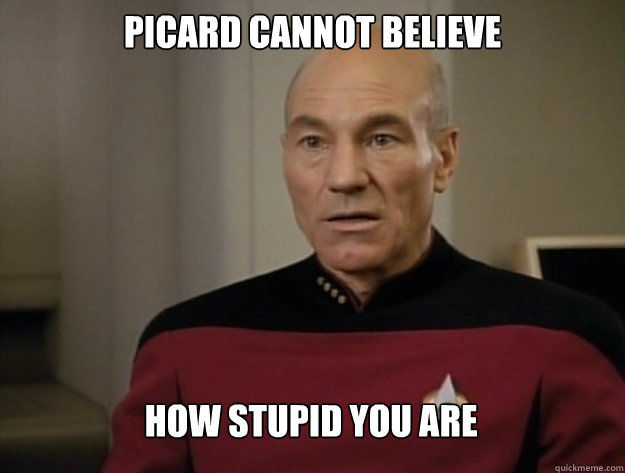 Picard cannot believe How stupid you are  Dumbfounded PIcard