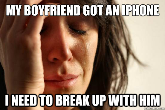 MY BOYFRIEND GOT AN IPHONE I NEED TO BREAK UP WITH HIM  First World Problems