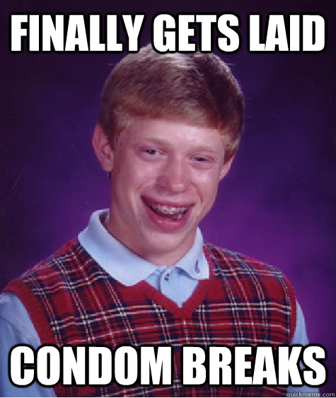 Finally gets laid condom breaks - Finally gets laid condom breaks  Bad Luck Brian