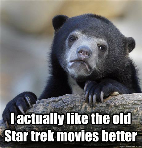  I actually like the old Star trek movies better  Confession Bear