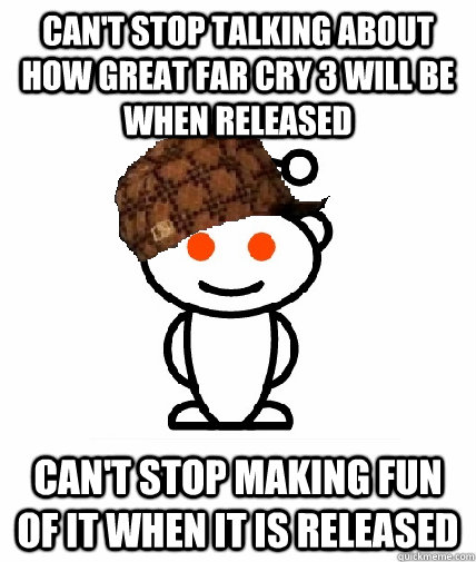 Can't stop talking about how great far cry 3 will be when released Can't stop making fun of it when it is released   Scumbag Reddit