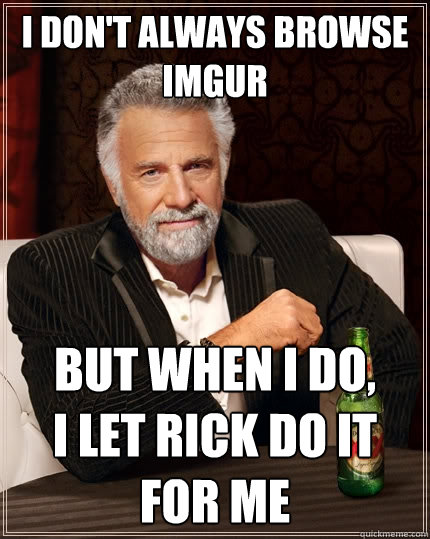 I don't always browse imgur But when I do,        I let rick do it for me  The Most Interesting Man In The World
