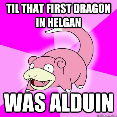 TIL that first dragon in Helgan was Alduin  Slowpoke