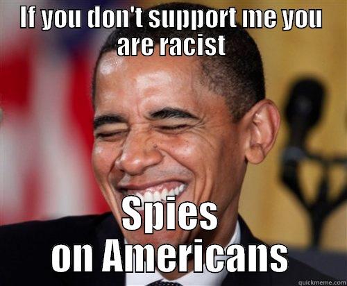 IF YOU DON'T SUPPORT ME YOU ARE RACIST SPIES ON AMERICANS Scumbag Obama