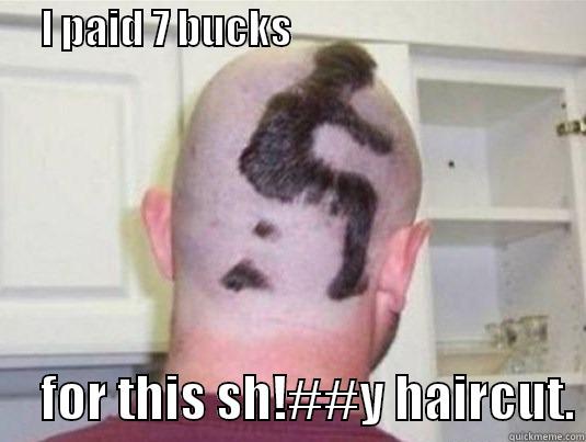      I PAID 7 BUCKS                                            FOR THIS SH!##Y HAIRCUT. Misc