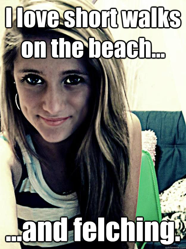 I love short walks on the beach... ...and felching.  