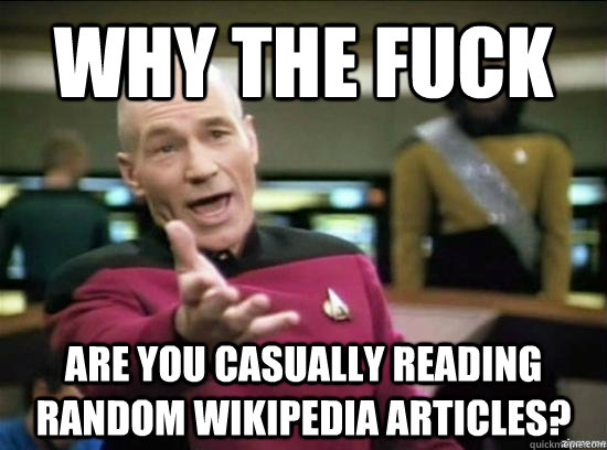 Why the fuck are you casually reading random wikipedia articles?  Annoyed Picard HD