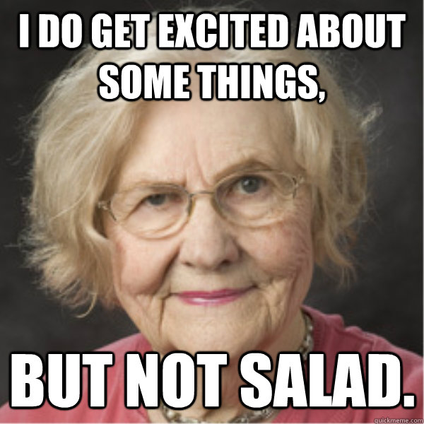 I do get excited about some things, but not salad.  