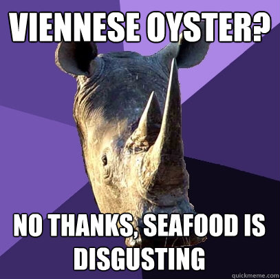 viennese oyster? no thanks, seafood is disgusting  Sexually Oblivious Rhino
