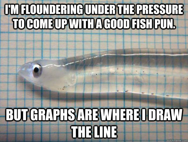 I'm floundering under the pressure to come up with a good fish pun. but graphs are where I draw the Line - I'm floundering under the pressure to come up with a good fish pun. but graphs are where I draw the Line  transparent fish