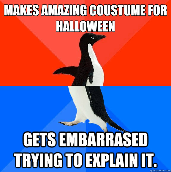 makes amazing coustume for halloween  gets embarrased trying to explain it.  Socially Awesome Awkward Penguin