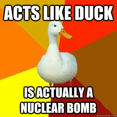 acts like duck is actually a nuclear bomb  Tech Impaired Duck