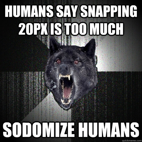 HUMANS SAY SNAPPING 20PX IS TOO MUCH SODOMIZE HUMANS   Insanity Wolf