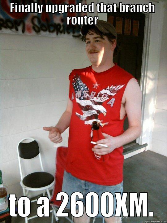 FINALLY UPGRADED THAT BRANCH ROUTER TO A 2600XM. Redneck Randal