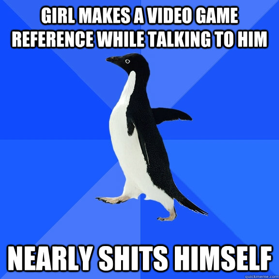 Girl makes a Video Game reference while talking to him nearly shits himself  Socially Awkward Penguin