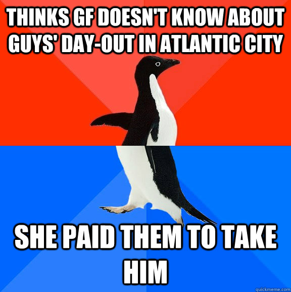 Thinks GF doesn't know about guys' day-out in Atlantic city She paid them to take him  Socially Awesome Awkward Penguin